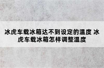 冰虎车载冰箱达不到设定的温度 冰虎车载冰箱怎样调整温度